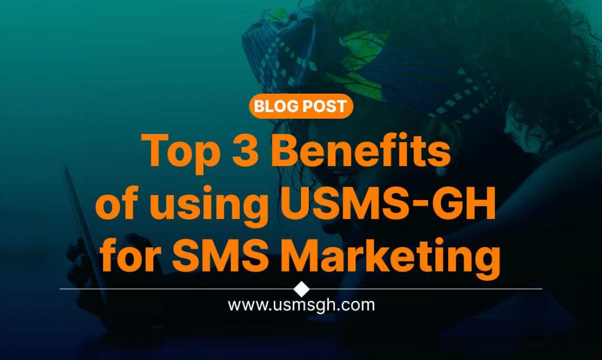 The Top 3 Benefits of using USMS-GH for SMS Marketing